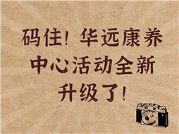 碼住！華遠(yuǎn)康養(yǎng)中心活動(dòng)全新升級(jí)了！